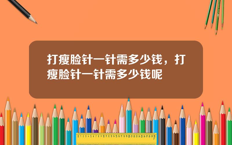 打瘦脸针一针需多少钱，打瘦脸针一针需多少钱呢