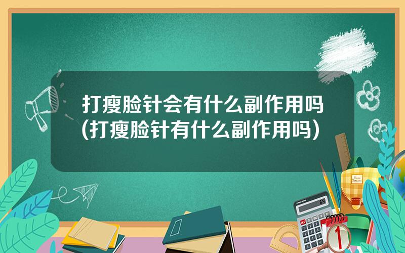 打瘦脸针会有什么副作用吗(打瘦脸针有什么副作用吗)