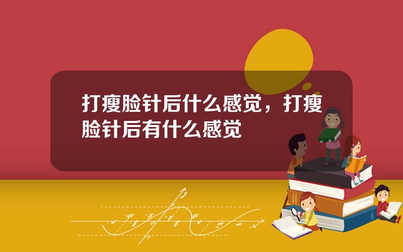 打瘦脸针后什么感觉，打瘦脸针后有什么感觉