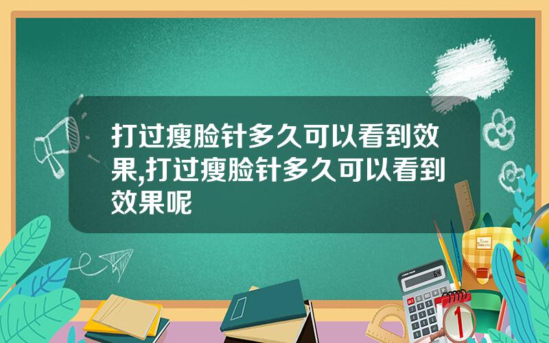 打过瘦脸针多久可以看到效果,打过瘦脸针多久可以看到效果呢
