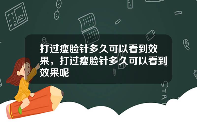 打过瘦脸针多久可以看到效果，打过瘦脸针多久可以看到效果呢
