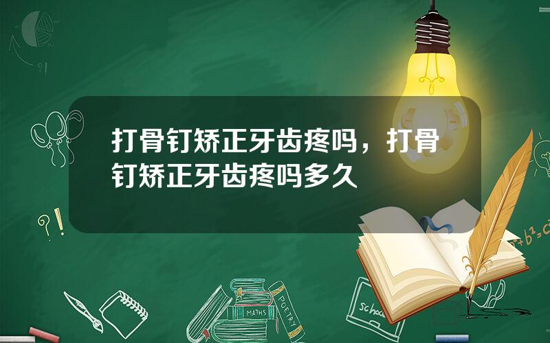 打骨钉矫正牙齿疼吗，打骨钉矫正牙齿疼吗多久