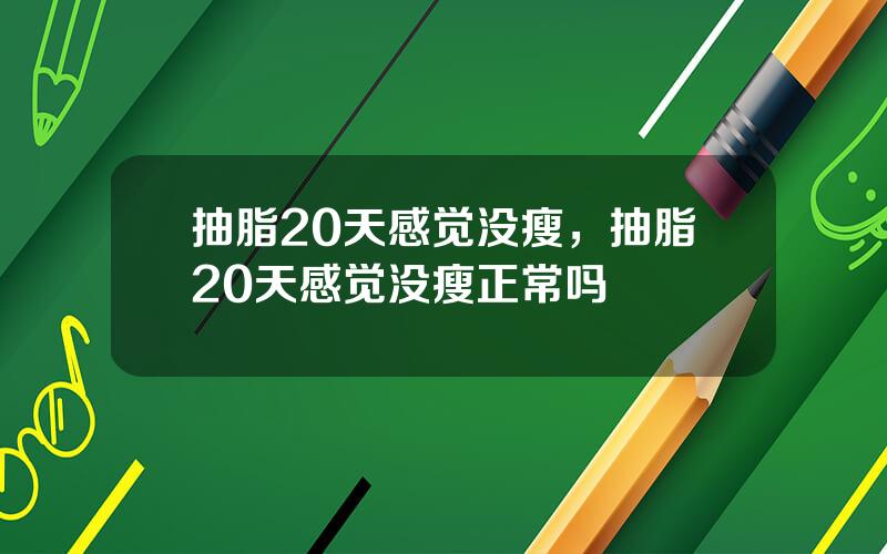抽脂20天感觉没瘦，抽脂20天感觉没瘦正常吗