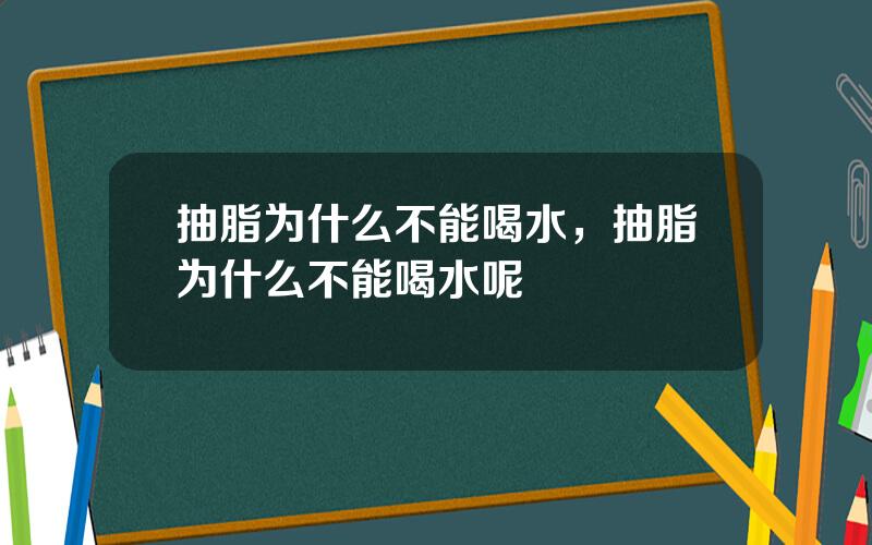 抽脂为什么不能喝水，抽脂为什么不能喝水呢