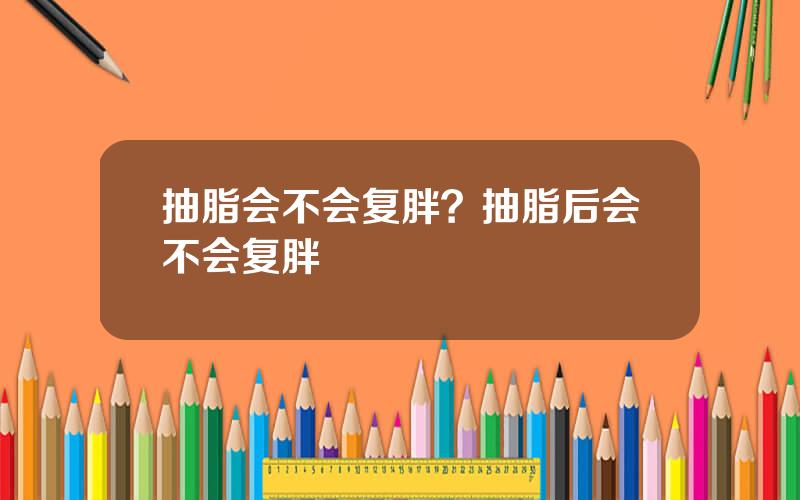 抽脂会不会复胖？抽脂后会不会复胖