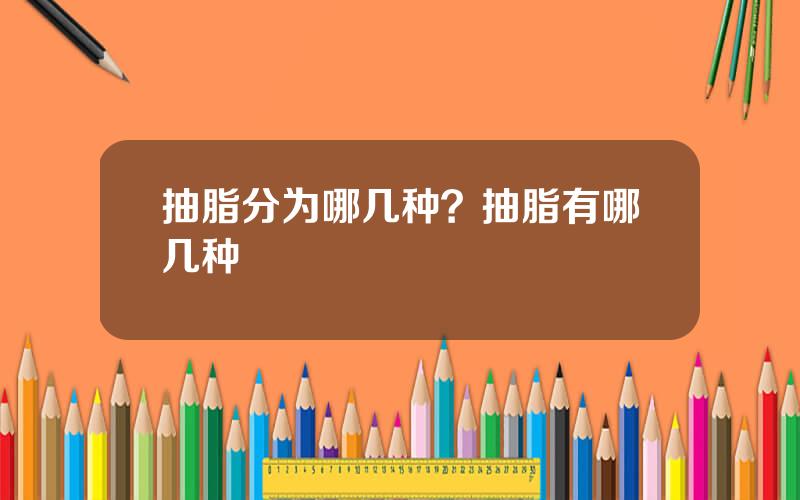 抽脂分为哪几种？抽脂有哪几种