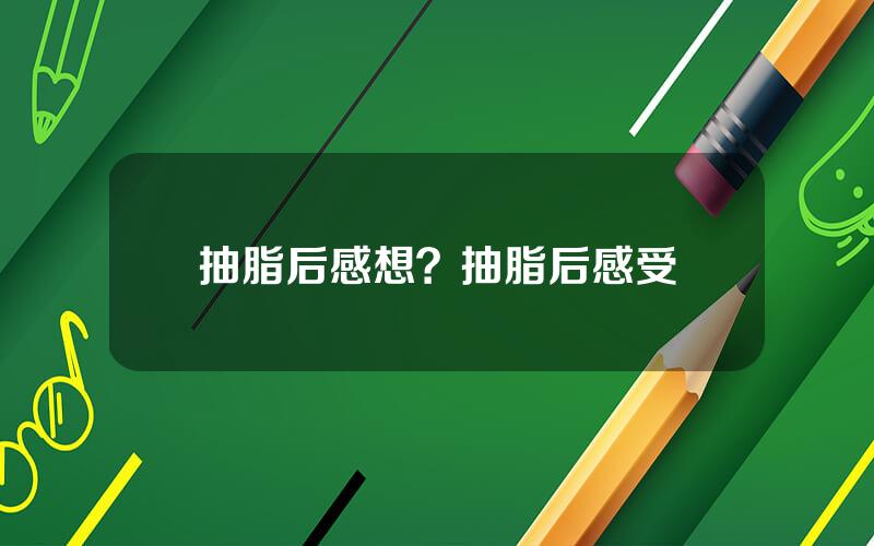 抽脂后感想？抽脂后感受