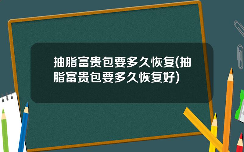 抽脂富贵包要多久恢复(抽脂富贵包要多久恢复好)