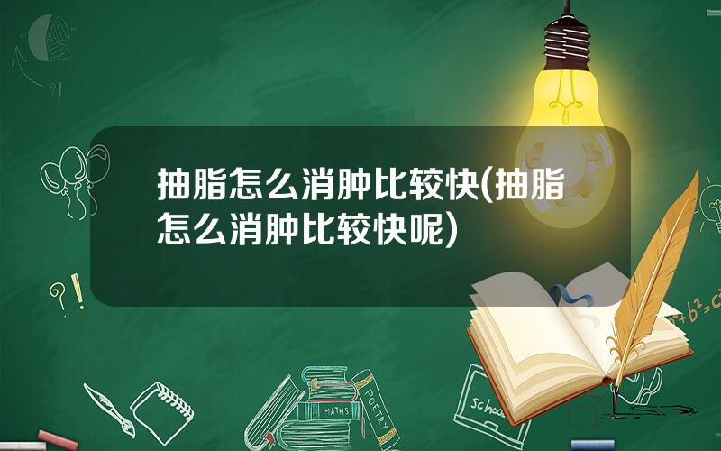 抽脂怎么消肿比较快(抽脂怎么消肿比较快呢)