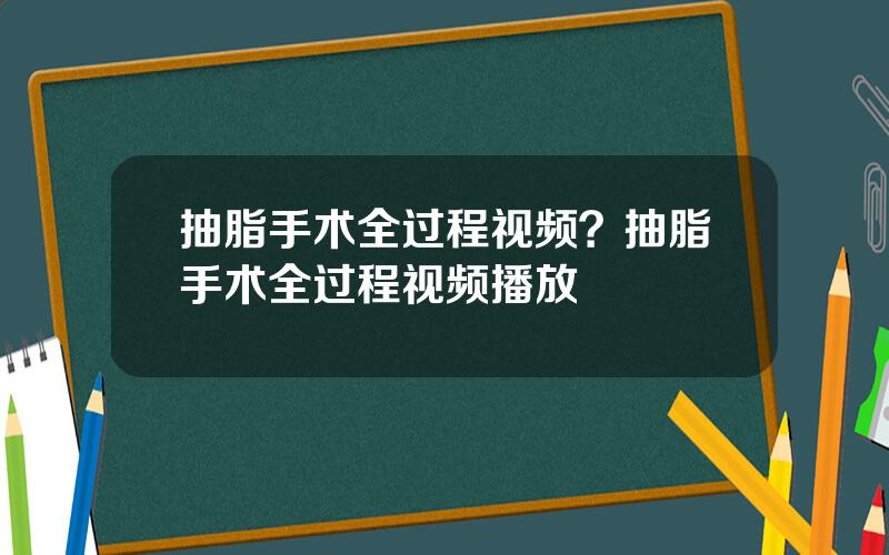 抽脂手术全过程视频？抽脂手术全过程视频播放