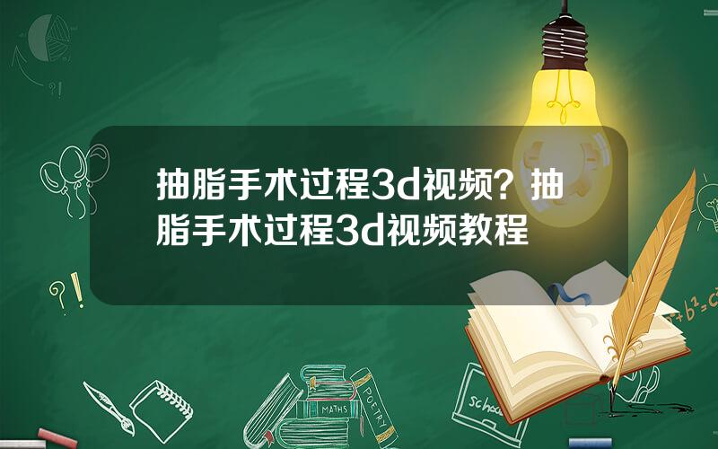 抽脂手术过程3d视频？抽脂手术过程3d视频教程