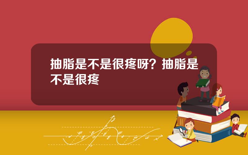 抽脂是不是很疼呀？抽脂是不是很疼
