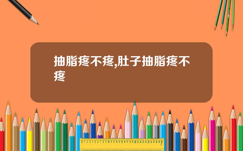 抽脂疼不疼,肚子抽脂疼不疼