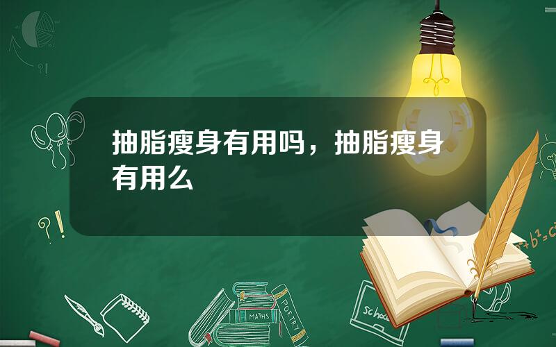 抽脂瘦身有用吗，抽脂瘦身有用么