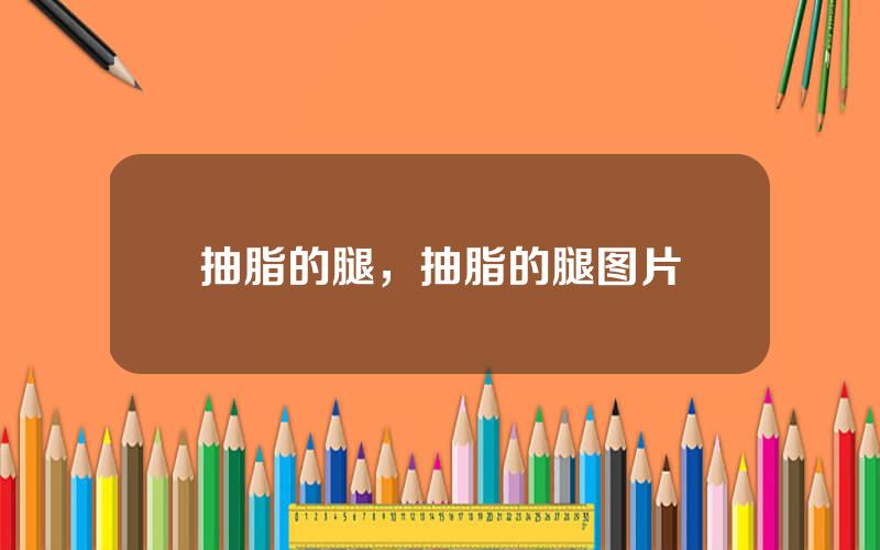 抽脂的腿，抽脂的腿图片