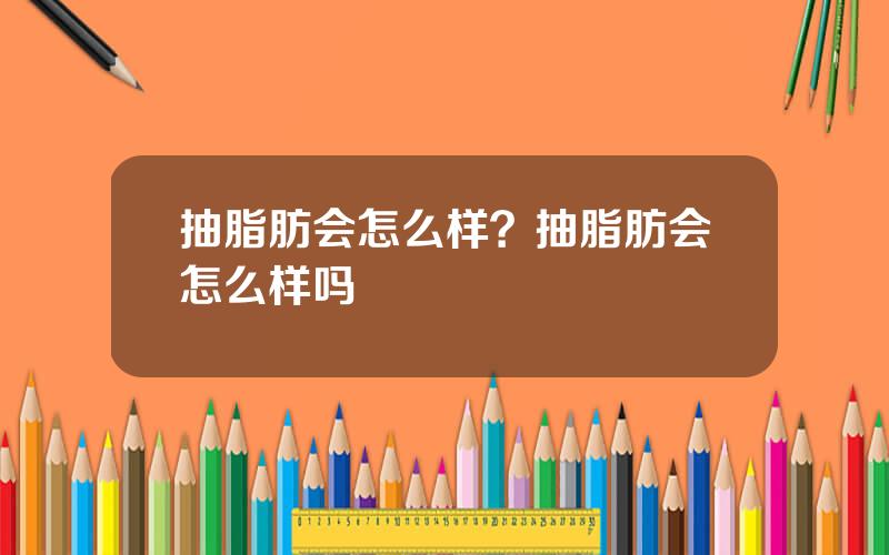 抽脂肪会怎么样？抽脂肪会怎么样吗