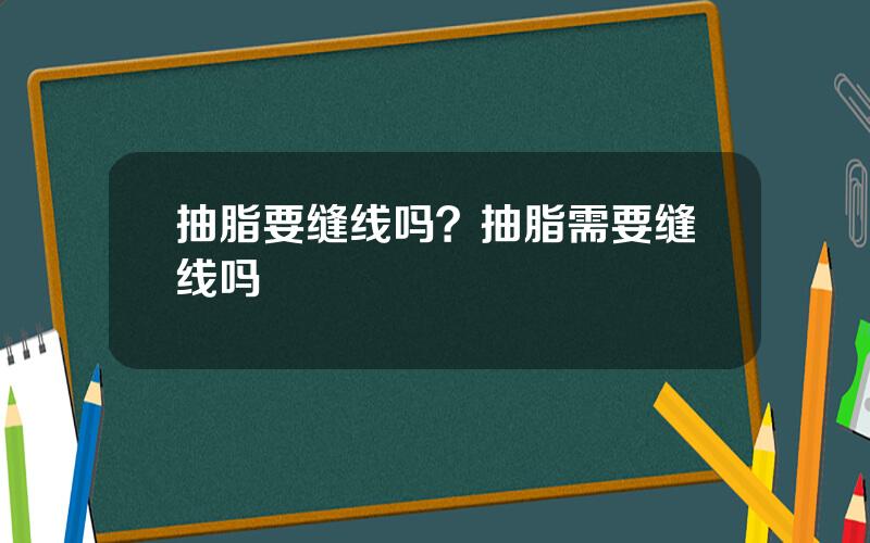 抽脂要缝线吗？抽脂需要缝线吗