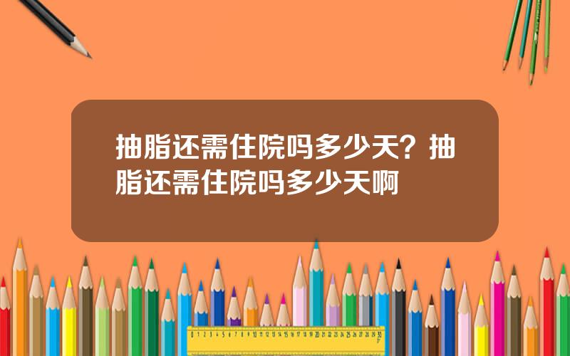 抽脂还需住院吗多少天？抽脂还需住院吗多少天啊