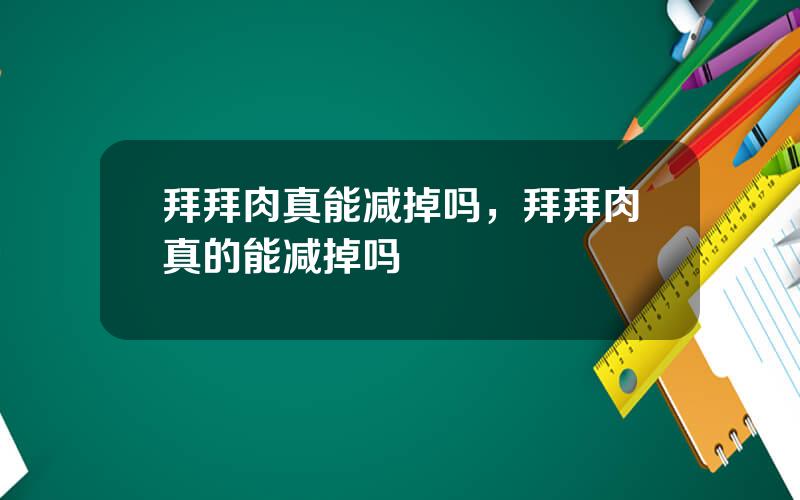 拜拜肉真能减掉吗，拜拜肉真的能减掉吗