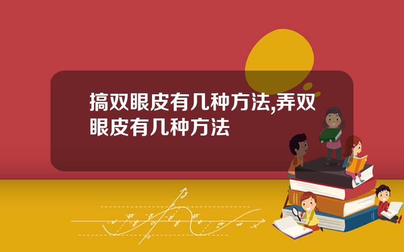 搞双眼皮有几种方法,弄双眼皮有几种方法