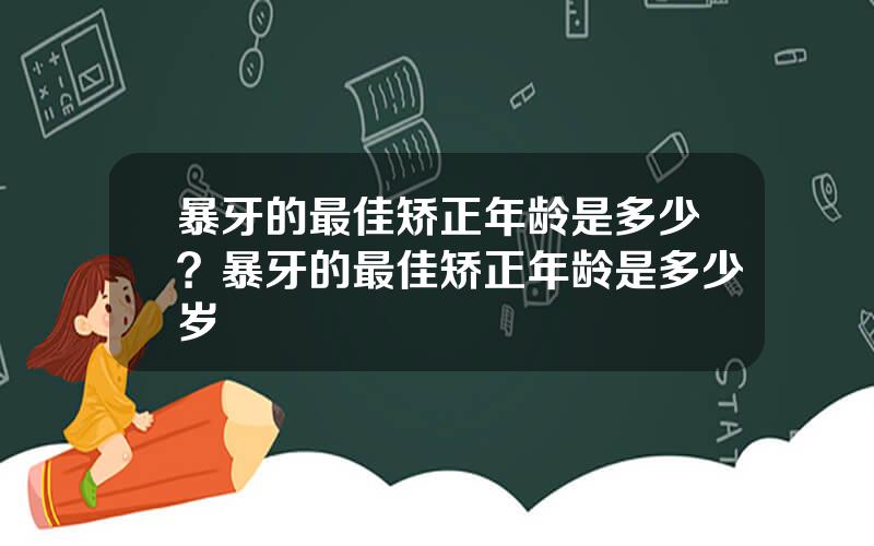 暴牙的最佳矫正年龄是多少？暴牙的最佳矫正年龄是多少岁