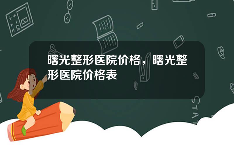 曙光整形医院价格，曙光整形医院价格表