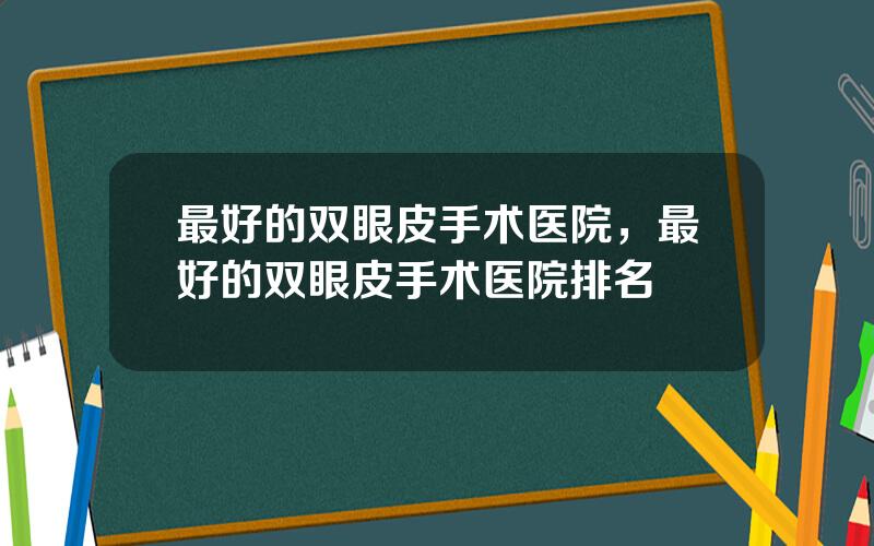 最好的双眼皮手术医院，最好的双眼皮手术医院排名