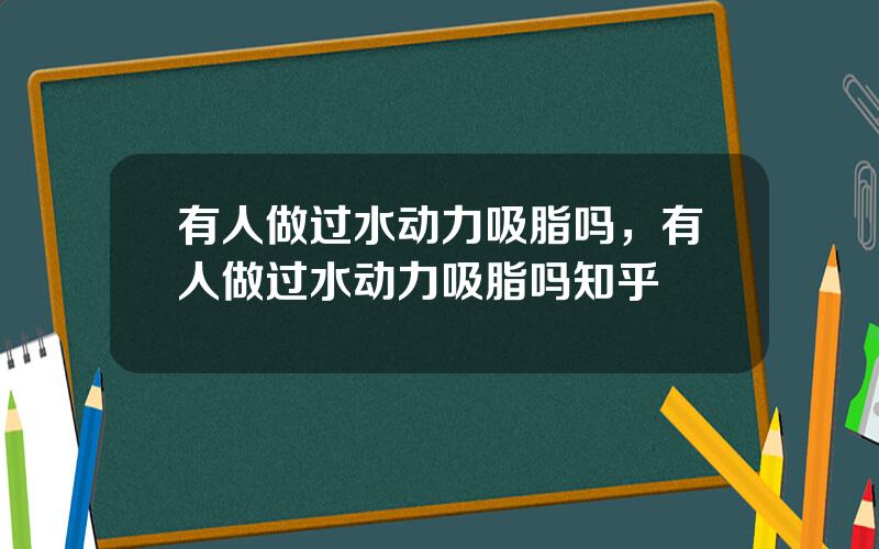 有人做过水动力吸脂吗，有人做过水动力吸脂吗知乎