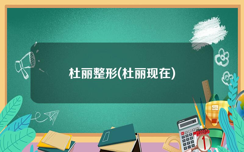 杜丽整形(杜丽现在)