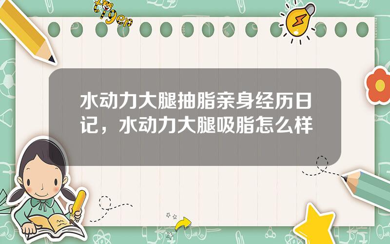 水动力大腿抽脂亲身经历日记，水动力大腿吸脂怎么样