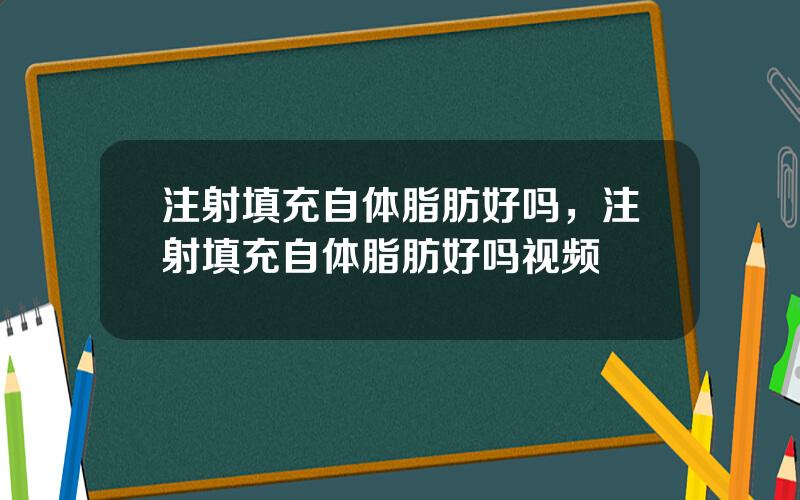 注射填充自体脂肪好吗，注射填充自体脂肪好吗视频
