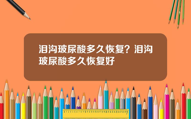 泪沟玻尿酸多久恢复？泪沟玻尿酸多久恢复好