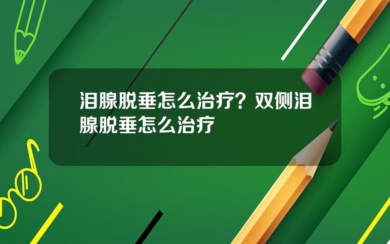 泪腺脱垂怎么治疗？双侧泪腺脱垂怎么治疗