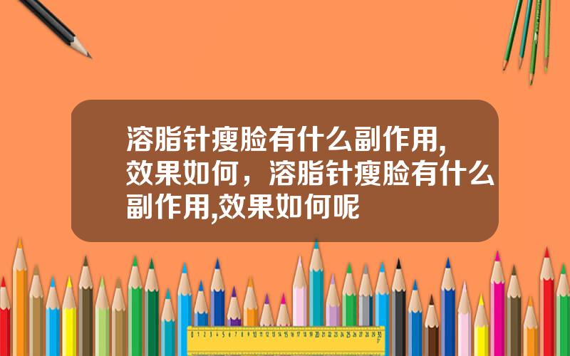 溶脂针瘦脸有什么副作用,效果如何，溶脂针瘦脸有什么副作用,效果如何呢