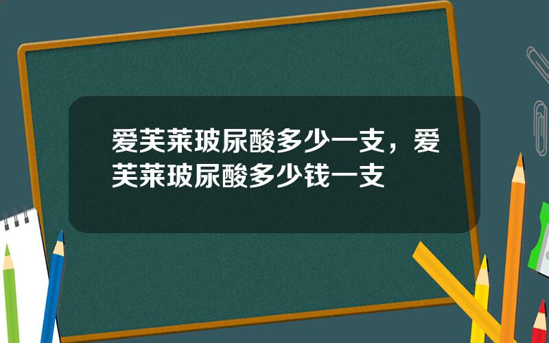 爱芙莱玻尿酸多少一支，爱芙莱玻尿酸多少钱一支