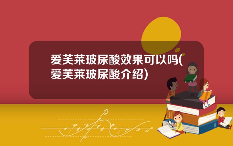 爱芙莱玻尿酸效果可以吗(爱芙莱玻尿酸介绍)
