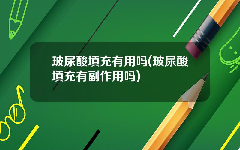 玻尿酸填充有用吗(玻尿酸填充有副作用吗)