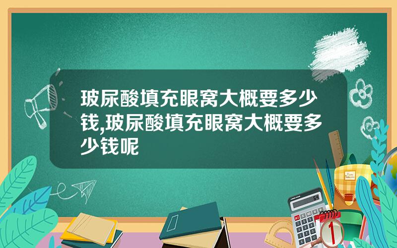 玻尿酸填充眼窝大概要多少钱,玻尿酸填充眼窝大概要多少钱呢
