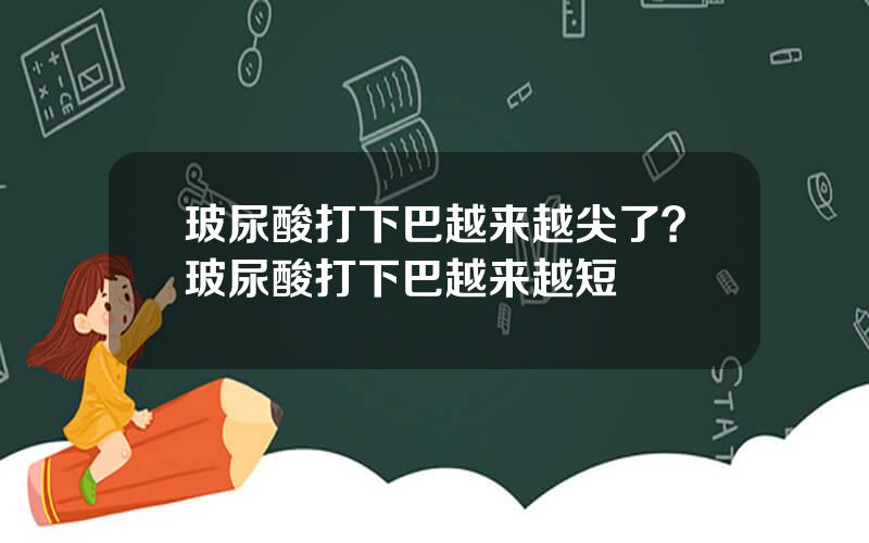 玻尿酸打下巴越来越尖了？玻尿酸打下巴越来越短