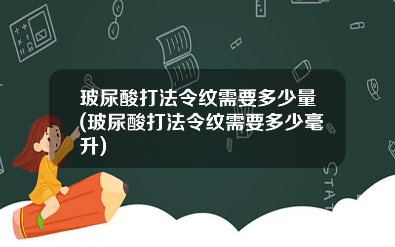 玻尿酸打法令纹需要多少量(玻尿酸打法令纹需要多少毫升)
