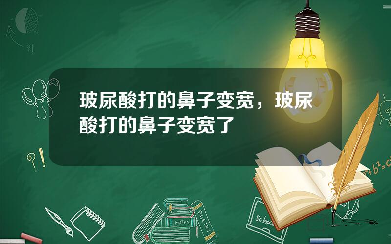 玻尿酸打的鼻子变宽，玻尿酸打的鼻子变宽了