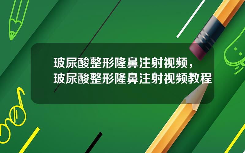 玻尿酸整形隆鼻注射视频，玻尿酸整形隆鼻注射视频教程