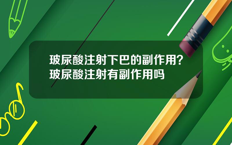 玻尿酸注射下巴的副作用？玻尿酸注射有副作用吗