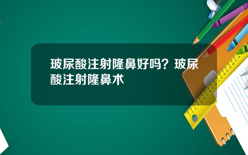 玻尿酸注射隆鼻好吗？玻尿酸注射隆鼻术