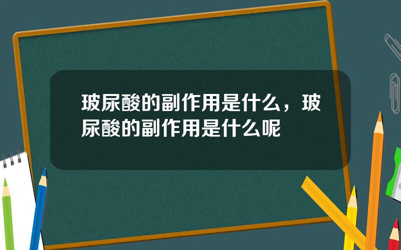 玻尿酸的副作用是什么，玻尿酸的副作用是什么呢