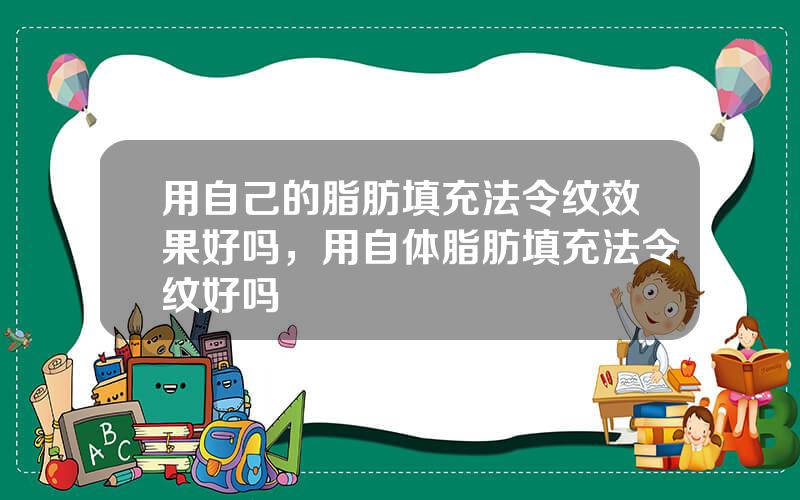 用自己的脂肪填充法令纹效果好吗，用自体脂肪填充法令纹好吗