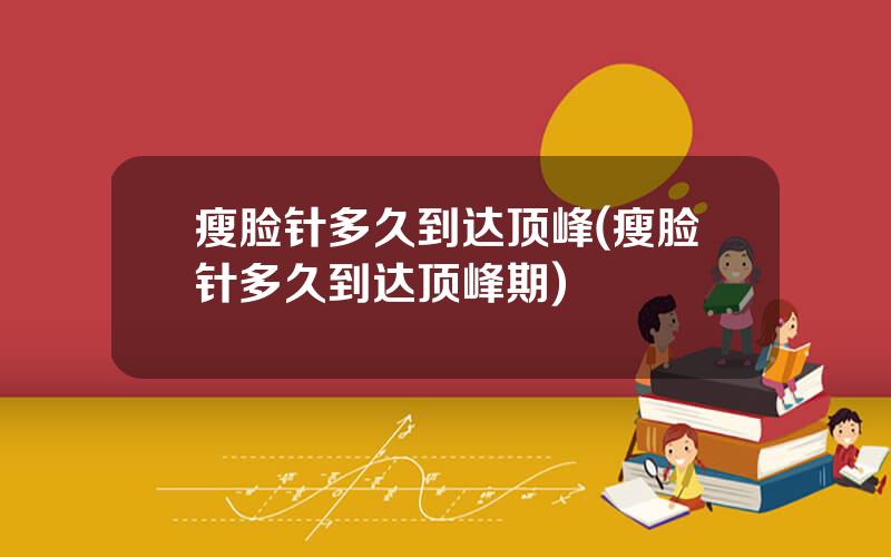 瘦脸针多久到达顶峰(瘦脸针多久到达顶峰期)