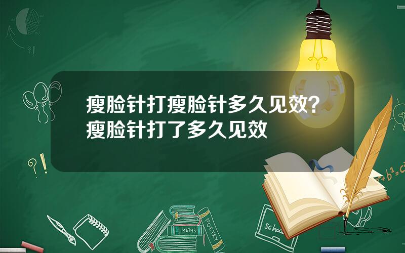 瘦脸针打瘦脸针多久见效？瘦脸针打了多久见效