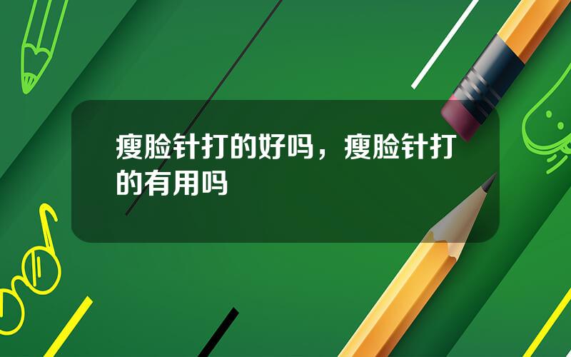 瘦脸针打的好吗，瘦脸针打的有用吗