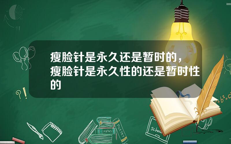 瘦脸针是永久还是暂时的，瘦脸针是永久性的还是暂时性的